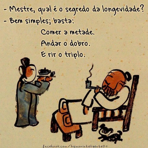 - Mestre qual é o segredo da longevidade? - Bem simples, basta: Comer a metade Andar o dobro e rir o triplo!